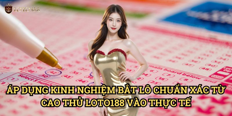 Kinh nghiệm bắt lô chuẩn xác từ cao thủ Loto188: Bí Kíp Thành Công 3 Áp Dụng Kinh nghiệm bắt lô chuẩn xác từ cao thủ Loto188 Vào Thực Tế