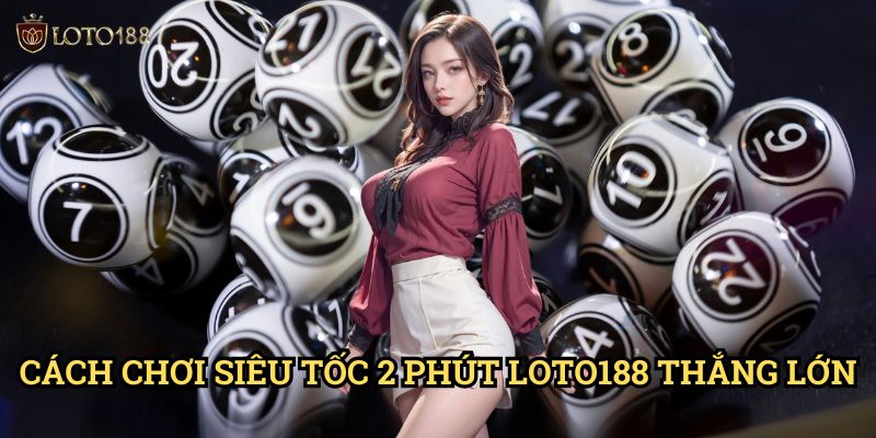 Siêu tốc 2 phút Loto188: Bí Kíp Đặt Cược Thần Tốc Và Hiệu Quả 3 Cách Chơi Siêu Tốc 2 Phút Loto188 Thắng Lớn