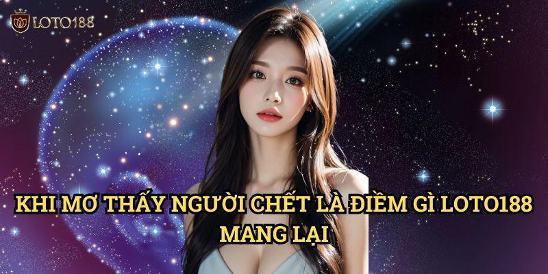 Mơ thấy người chết là điềm gì Loto188: Khám Phá Ý Nghĩa Sâu Xa Của Giấc Mơ 3 Khi Mơ thấy người chết là điềm gì Loto188 Mang Lại