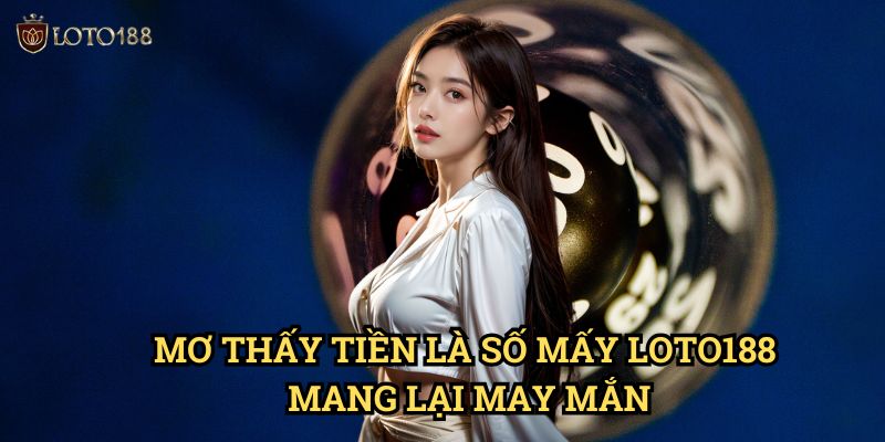 Mơ thấy tiền là số mấy Loto188: Khám Phá Bộ Số Đổi Đời Từ Giấc Mơ 3 Mơ thấy tiền là số mấy Loto188 Mang Lại May Mắn