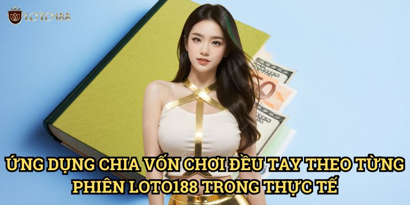 Chia vốn chơi đều tay theo từng phiên Loto188: Nghệ Thuật Quản Lý Tài Chính 3 Ứng Dụng Chia vốn chơi đều tay theo từng phiên Loto188 Trong Thực Tế